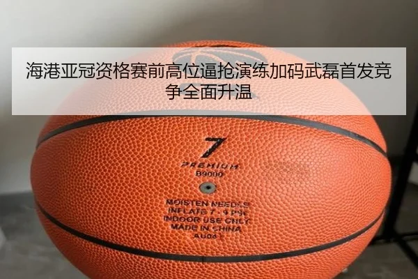 海港亚冠资格赛前高位逼抢演练加码武磊首发竞争全面升温